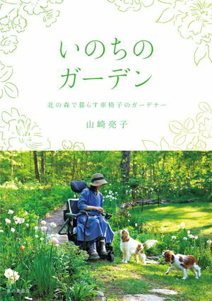 いのちのガーデン　北の森で暮らす車椅子のガーデナー【電子書籍】[ 山崎亮子 ]