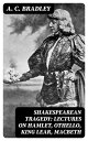 Shakespearean Tragedy: Lectures on Hamlet, Othello, King Lear, Macbeth