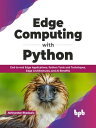 Edge Computing with Python End-to-end Edge Applications, Python Tools and Techniques, Edge Architectures, and AI Benefits (English Edition)【電子書籍】 Abhinandan Bhadauria