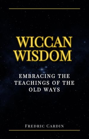 Wiccan Wisdom: Embracing the Teachings of the Old Ways