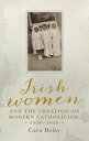 Irish women and the creation of modern Catholicism, 1850 1950【電子書籍】 Cara Delay