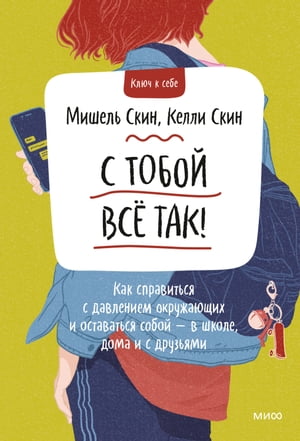 С тобой всё так! Как справиться с давлением окружающих и оставаться собой ー в школе, дома и с друзьями