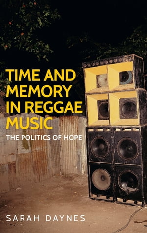 Time and memory in reggae music The politics of hope【電子書籍】 Sarah Daynes