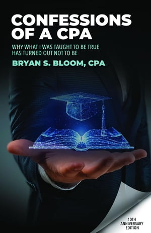 Confessions of a CPA Why What I Was Taught To Be True Has Turned Out Not To Be