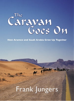 The Caravan Goes On How Aramco and Saudi Arabia Grew Up Together【電子書籍】[ Frank Jungers ]