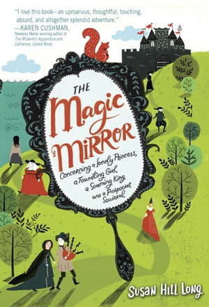 The Magic Mirror Concerning a Lonely Princess, a Foundling Girl, a Scheming King and a Pickpocket Squirrel【電子書籍】[ Susan Hill Long ]