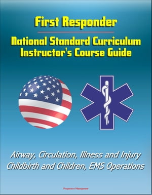 First Responder: National Standard Curriculum Instructor's Course Guide - Airway, Circulation, Illness and Injury, Childbirth and Children, EMS Operations