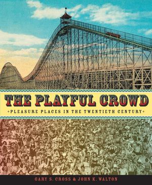The Playful Crowd Pleasure Places in the Twentieth Century【電子書籍】[ Gary Cross ]