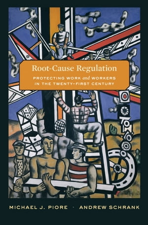 Root-Cause Regulation Protecting Work and Workers in the Twenty-First Century【電子書籍】[ Michael J. Piore ]