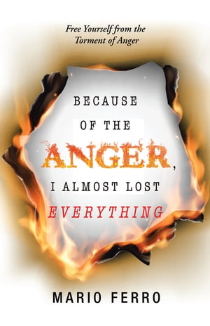 Because of the Anger, I Almost Lost Everything Free Yourself from the Torment of Anger【電子書籍】[ Mario Ferro ]
