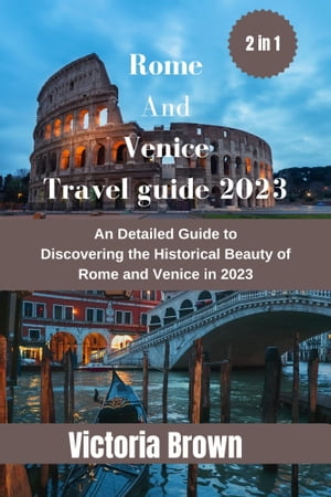 Rome & Venice Travel guide 2023 A Detailed Guide to Discovering the Historical Beauty of Rome and Venice in 2023【電子書籍】[ Victoria Brown ]