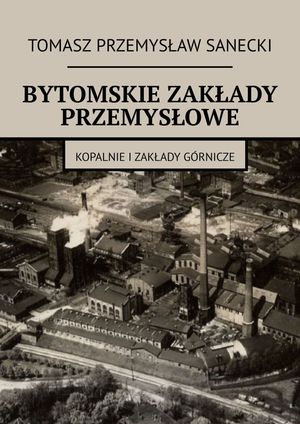 BYTOMSKIE ZAK?ADY PRZEMYS?OWE【電子書籍】[ Tomasz Przemys?aw Sanecki ]