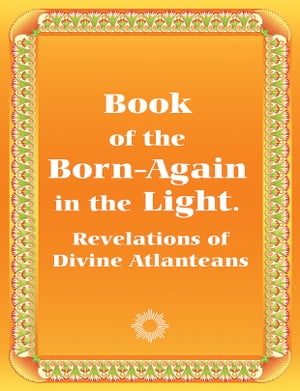 Book of Those Born-Again in the Light. Revelations of Divine Atlanteans