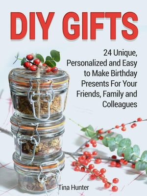 Diy Gifts: 24 Unique, Personalized and Easy to Make Birthday Presents For Your Friends, Family and Colleagues【電子書籍】 Tina Hunter