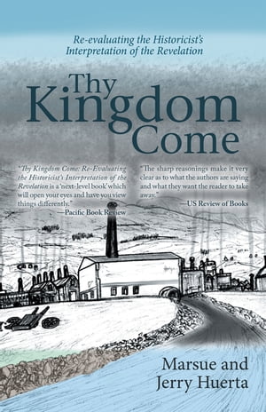 Thy Kingdom Come Re-Evaluating the Historicist’s Interpretation of the Revelation【電子書籍】[ Jerry Huerta ]