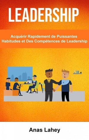 Leadership: Acqu?rir Rapidement de Puissantes Habitudes et Des Comp?tences de Leadership