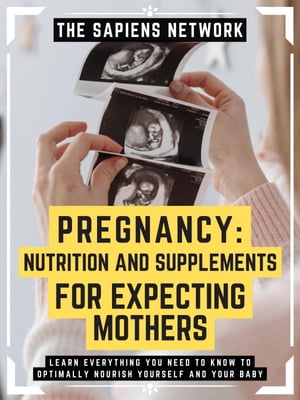 Pregnancy: Nutrition And Supplements For Expecting Mothers Learn Everything You Need To Know To Optimally Nourish Yourself And Your Baby (Extended Edition)【電子書籍】[ The Sapiens Network ]