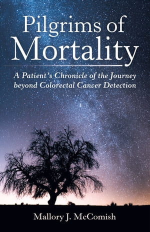 Pilgrims of Mortality A Patient’S Chronicle of the Journey Beyond Colorectal Cancer Detection