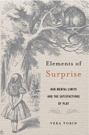 Elements of Surprise Our Mental Limits and the Satisfactions of PlotŻҽҡ[ Vera Tobin ]