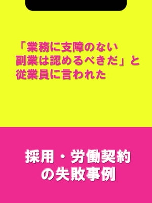 「業務に支障のない副業は認めるべきだ」と従業員に言われた[採用・労働契約の失敗事例]