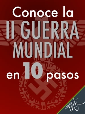 Conoce la Segunda Guerra Mundial en 10 pasos