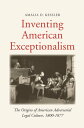 Inventing American Exceptionalism The Origins of American Adversarial Legal Culture, 1800-1877