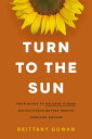 Turn to the Sun Your Guide to Release Stress and Cultivate Better Health Through Nature【電子書籍】[ Brittany Gowan ]