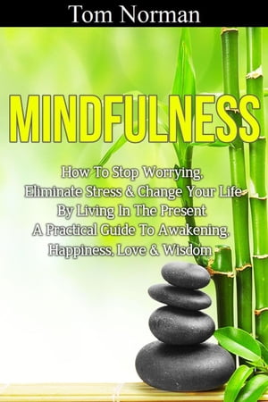 Mindfulness: How To Stop Worrying, Eliminate Stress & Change Your Life By Living...