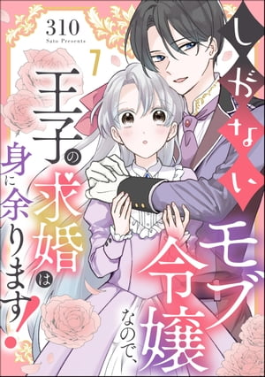 しがないモブ令嬢なので、王子の求婚は身に余ります！（分冊版） 【第7話】