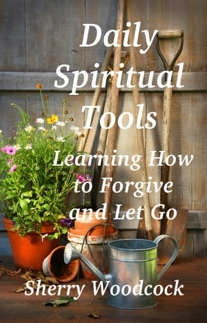 Daily Spiritual Tools, Learning How to Forgive and Let Go