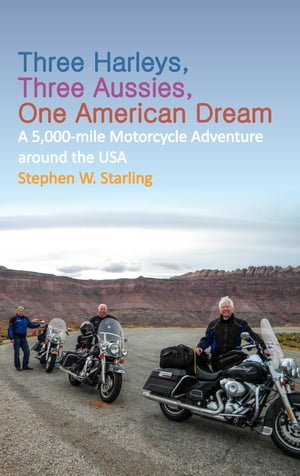 THREE HARLEYS, THREE AUSSIES, ONE AMERICAN DREAM A 5,000 mile Motorcycle Adventure around the USA【電子書籍】[ Stephen W. Starling ]