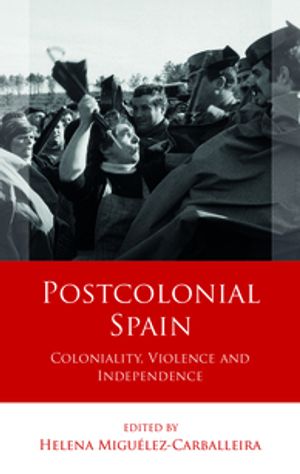 Postcolonial Spain Coloniality, Violence and Independence