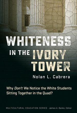 Whiteness in the Ivory Tower Why Don 039 t We Notice the White Students Sitting Together in the Quad 【電子書籍】 Nolan L. Cabrera