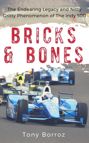 Bricks &Bones: The Endearing Legacy and Nitty-Gritty Phenomenon of The Indy 500Żҽҡ[ Tony Borroz ]