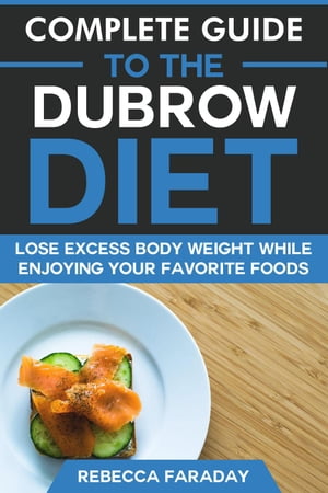Complete Guide to the Dubrow Diet: Lose Excess Body Weight While Enjoying Your Favorite Foods【電子書籍】[ Rebecca Faraday ]