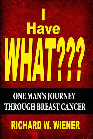 I Have What??? - One Man's Journey Through Breast Cancer【電子書籍】[ Richard Wiener ]