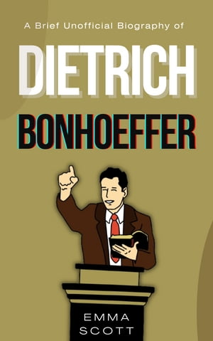 A Brief Unofficial Biography of Dietrich Bonhoeffer