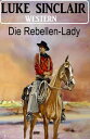 Die Rebellen-Lady: Western【電子書籍】 Luke Sinclair