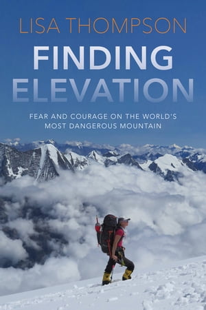 Finding Elevation Fear and Courage on the World's Most Dangerous MountainŻҽҡ[ Lisa Thompson ]