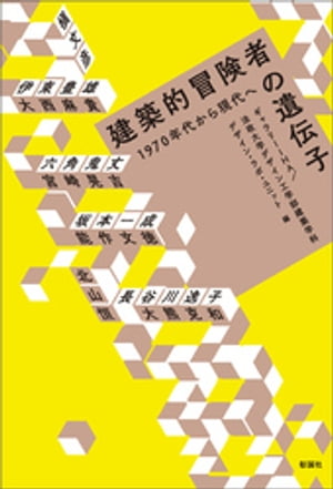 建築的冒険者の遺伝子　1970年代から現代へ