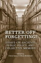 Better Off Forgetting Essays on Archives, Public Policy, and Collective Memory【電子書籍】