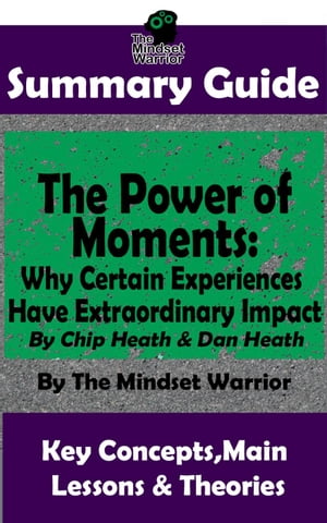 Summary Guide: The Power of Moments: Why Certain Experiences Have Extraordinary Impact by: Chip Heath Dan Heath The Mindset Warrior Summary Guide ( Communication Social Skills, Leadership, Management, Charisma )【電子書籍】