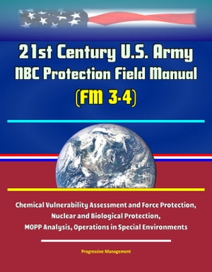 21st Century U.S. Army NBC Protection Field Manual (FM 3-4) - Chemical Vulnerability Assessment and Force Protection, Nuclear and Biological Protection, MOPP Analysis, Operations in Special Environments