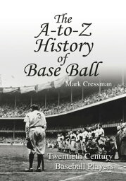 The A-To-Z History of Base Ball Twentieth Century Baseball Players【電子書籍】[ Mark Cressman ]