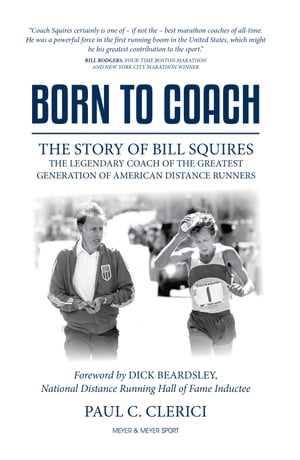 Born to Coach The Story of Bill Squires, the Legendary Coach of the Greatest Generation of American Distance Runners【電子書籍】[ Paul Clerici ]