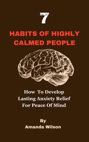 7 Habits of Highly CALMED People How To Develop Lasting Anxiety Relief For Peace Of Mind【電子書籍】 AMANDAN WILSON