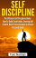 Self Discipline: The Ultimate Self Discipline Guide - How To Build Good Habits, Develop Self Control, Beat Procrastination & Achieve Personal Goals