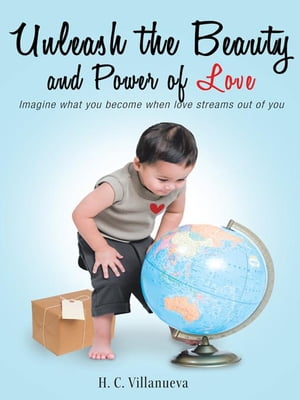 Unleash the Beauty and Power of Love Imagine What You Become When Love Streams out of You【電子書籍】[ H. C. Villanueva ]