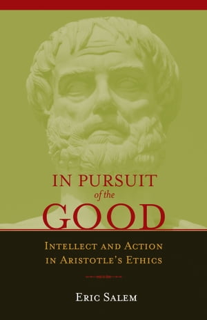 In Pursuit of the Good Intellect and Action in Aristotle's Ethics【電子書籍】[ Eric Salem ]