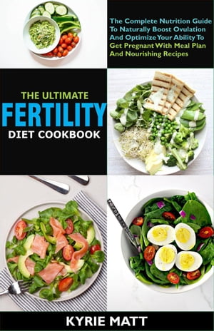 The Ultimate Fertility Diet Cookbook:The Complete Nutrition Guide To Naturally Boost Ovulation And Optimize Your Ability To Get Pregnant With Meal Plan And Nourishing Recipes【電子書籍】 Kyrie Matt